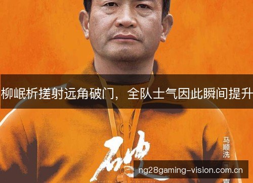 柳岷析搓射远角破门,全队士气因此瞬间提升 柳岷析搓射远角破门,全队士气因此瞬间提升