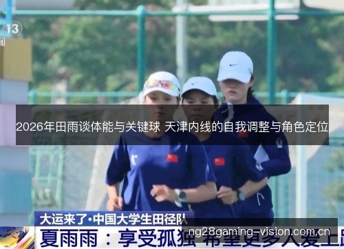 2026年田雨谈体能与关键球 天津内线的自我调整与角色定位 2026年田雨谈体能与关键球 天津内线的自我调整与角色定位